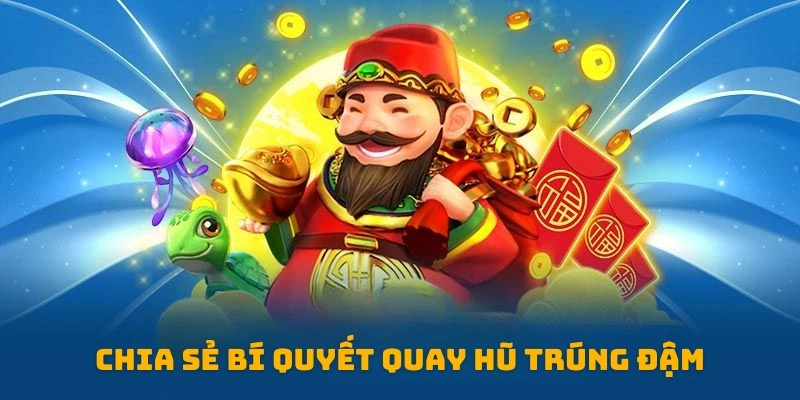 Chia sẻ bí quyết quay hũ trúng đậm từ các cao thủ