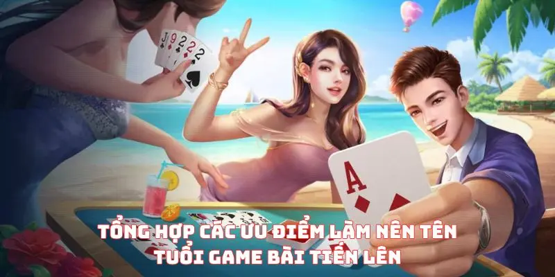 Tổng hợp các ưu điểm làm nên tên tuổi game bài tiến lên